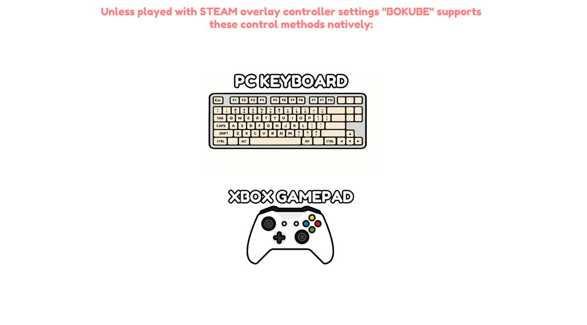 Added a splash screen to Bokube when you start the game that explains "Unless played with STEAM overlay controller settings "BOKUBE" supports these control methods natively:" so PS5 controller users on itch that aren't using steam don't get confused; their gamepad isnt working.