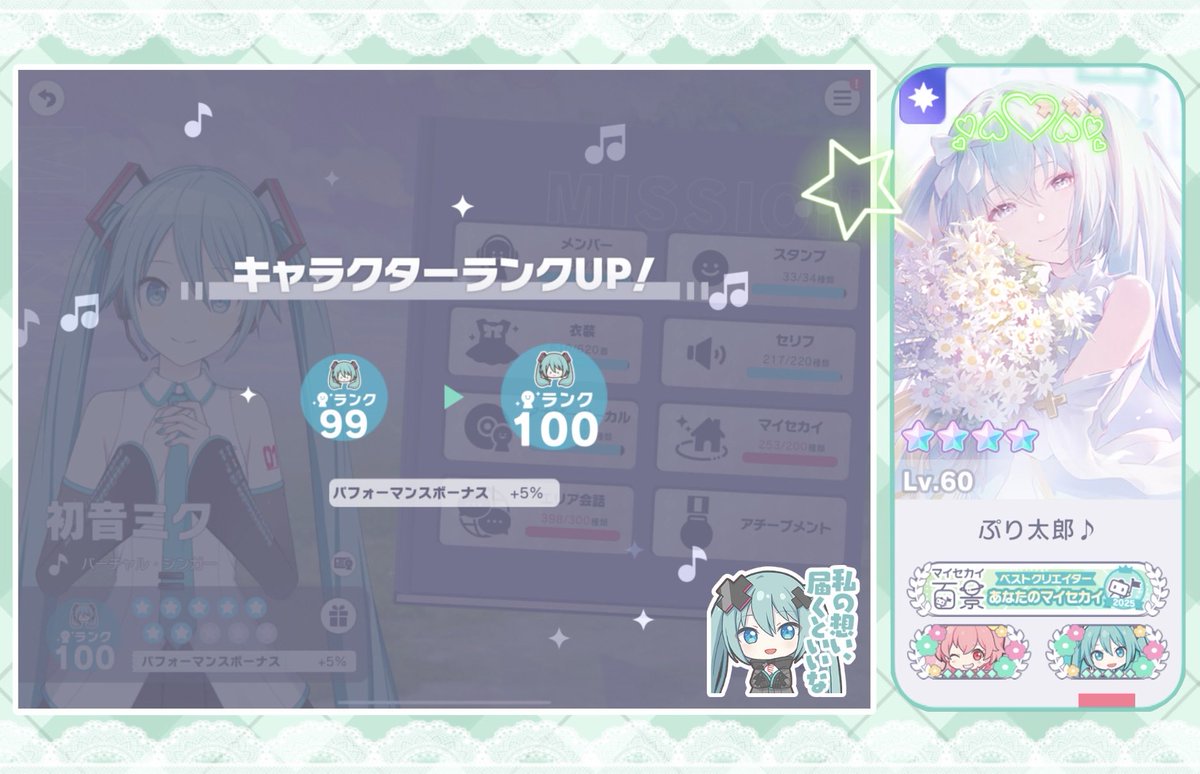 ✼••┈┈••✼••┈┈••✼ 
     💚初音ミク💚
𝐂𝐡𝐚𝐫𝐚𝐜𝐭𝐞𝐫 𝐫𝐚𝐧𝐤 100
✼••┈┈••✼••┈┈••✼

愛莉ちゃんに続いて2人目の100到達となります!!!!!!
花キラ称号までは遠いけど、まずは赤5粒(RANK 125)目指して頑張る✨✨