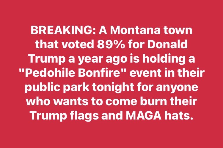 This is really happening it’s not a joke and it looked like most of the town showed up to burn anything they had Trump related including flags,hats,shirts and banners! This Montana town is done with him and it was 89% for Trump,but no longer and more towns will follow them!