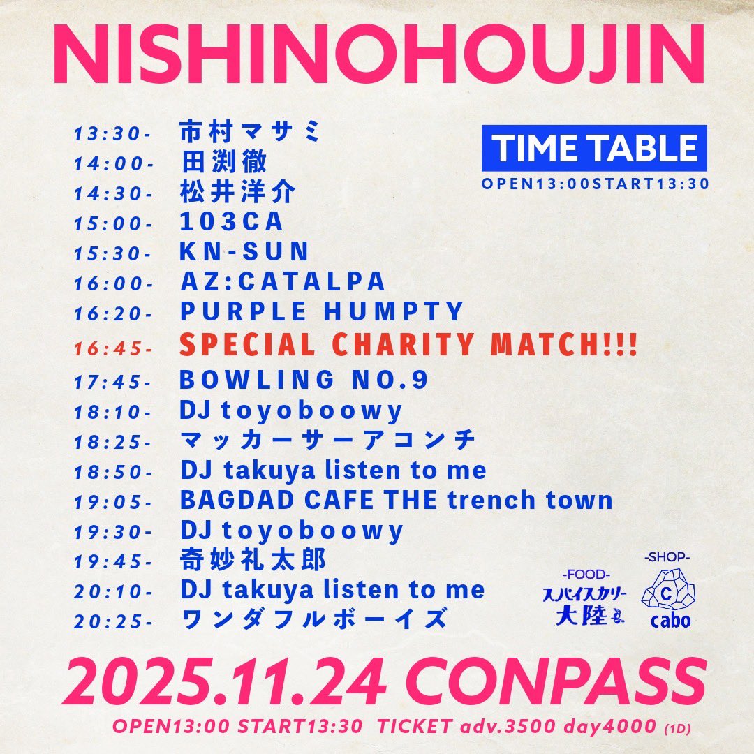 NISHINOHOUJIN

奇妙礼太郎
BAGDAD CAFE THE trench town
ワンダフルボーイズ
BOWLING NO.9
AZ:CATALPA
KN-SUN
市村マサミ
田渕徹
松井洋介
103CA
PURPLE HUMPTY
マッカーサーアコンチ

他

2025.11.24 MON
OPEN13:00/START13:30
大阪 東心斎橋 CONPASS

前売¥3,500(D別)
予約conpass.jp/11501.html