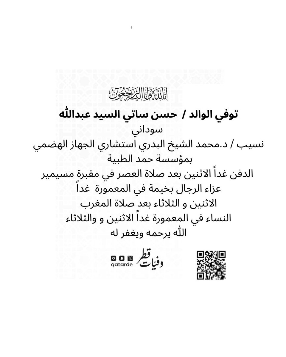 توفي الوالد /  حسن ساتي السيد عبدالله
سوداني 
نسيب / د.محمد الشيخ البدري استشاري الجهاز الهضمي بمؤسسة حمد الطبية

الدفن غداً الاثنين بعد صلاة العصر في مقبرة مسيمير
 
عزاء الرجال بخيمة في المعمورة  غداً الاثنين و الثلاثاء بعد صلاة المغرب 
maps.app.goo.gl/eLuo1gNTKMMiU6…

النساء في
