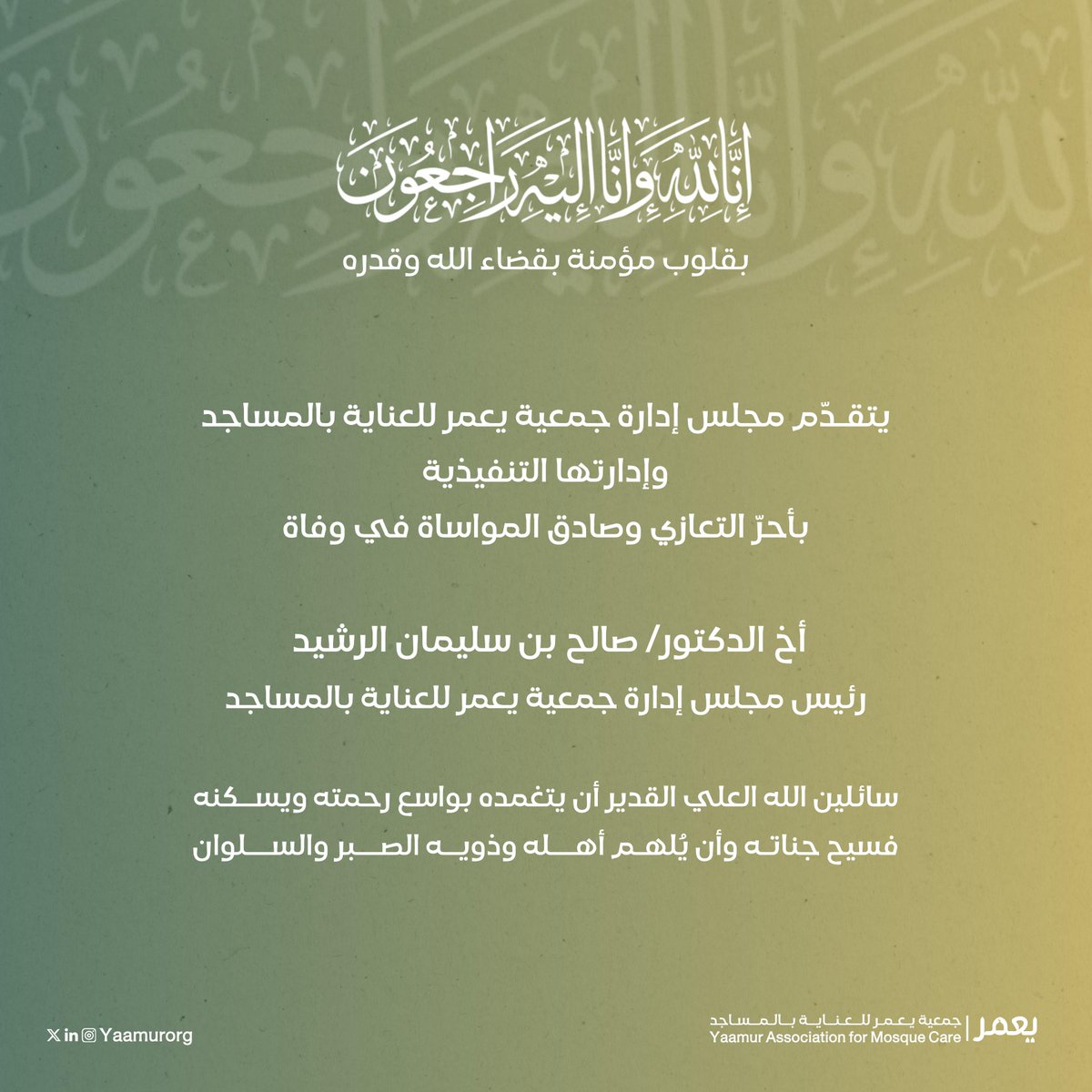 #تعزية⁩

يتقـدّم مجلس إدارة #جمعية_يعمر للعناية بالمساجد
وإدارتها التنفيذية, بأحرّ التعازي وصادق المواساة في وفاة

أخ الدكتور/ صالح بن سليمان الرشيد
رئيس مجلس إدارة جمعية يعمر للعناية بالمساجد

سائلين الله العلي القدير أن يتغمده بواسع رحمته
ويسكنه فسيح جناتـه وأن يُلهـم أهله