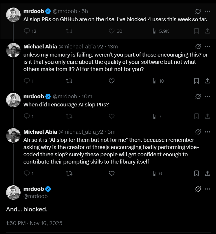 The creator of Three.js has been an avid encourager of vibe-coding and the popularity it has given his library. 
But now complains of AI slop PRs, when he once said he was excited for AI to build a better three.js

I'm waiting for him to catch up with his logic