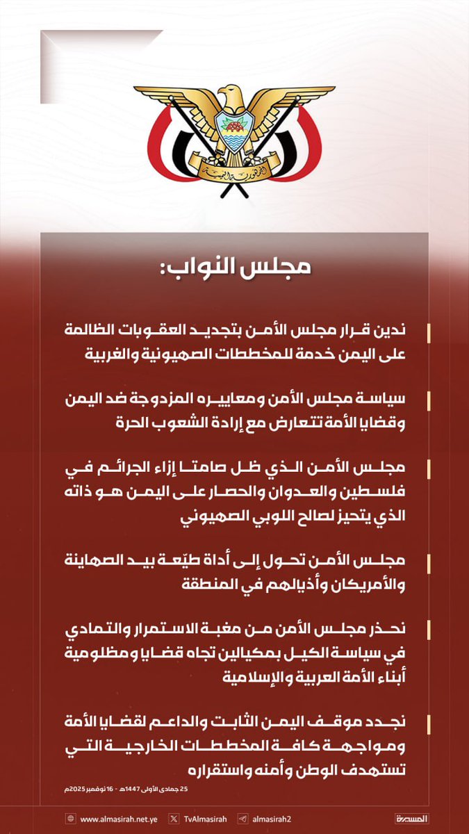 مجلس النواب:  ندين قرار مجلس الأمن بتجديد العقوبات الظالمة على اليمن خدمة للمخططات الصهيونية والغربية

- سياسة مجلس الأمن ومعاييره المزدوجة ضد اليمن وقضايا الأمة تتعارض مع إرادة الشعوب الحرة

- مجلس الأمن الذي ظل صامتا إزاء الجرائم في فلسطين والعدوان والحصار على اليمن هو ذاته