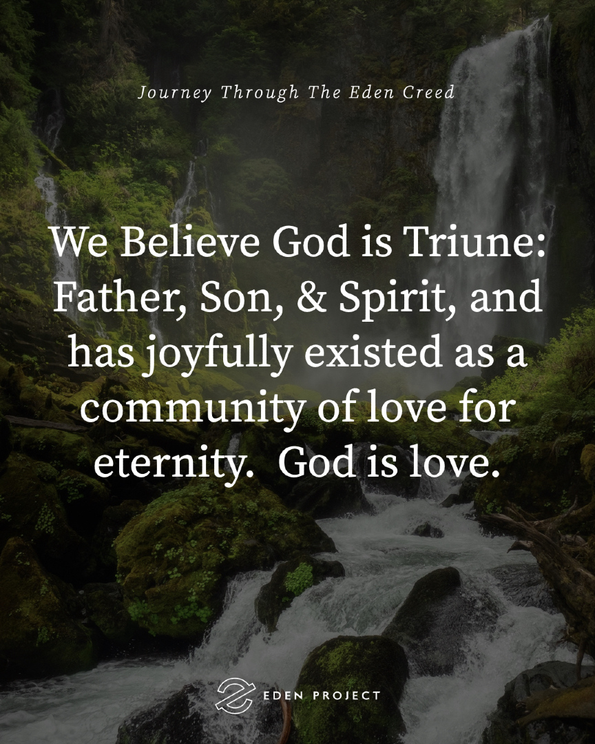 We're starting a new series called Journey Through The Eden Creed. 

The Eden Creed is a summary of what we believe about God, ourselves, and how transformation actually happens. 

Each week, we'll walk through one tenet of the creed and explore what it means for how we live and