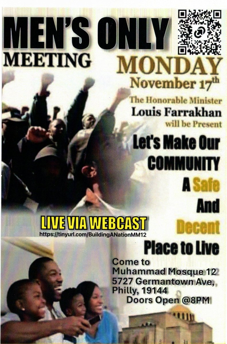 All Men's Meeting with the Honorable Minister Louis Farrakhan 11/17/2025.
Join us for this overwhelming event in at Muhammad's Mosque #12. This Monday @ 7:30pm. Invite your fathers, sons, brothers, boyfriends, and husbands.
5727 Germantown Ave. Philadelphia, Pa 19144