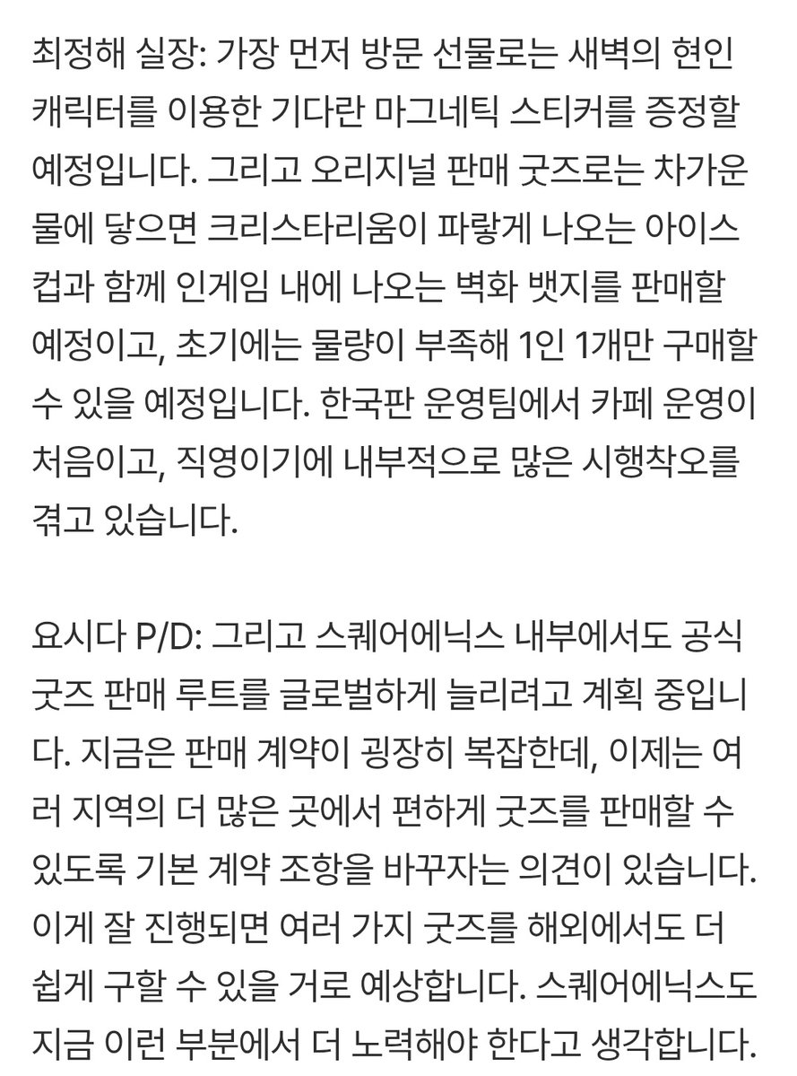 크타카페에서 파는 공식굿즈와
웰컴굿즈 관련 정보가 떴네요

방문선물 : 새벽 마그네틱스티커
오리지널 굿즈: 차가운 물에 닿으면 크리스타리움이 파랗게 나오는 아이스 컵,인게임 벽화 뱃지 
(*초기 물량 부족으로 1인 1개 구매 가능)

요시다 : 스쿠에니쪽도 굿즈판매 더 쉽게하도록 노력