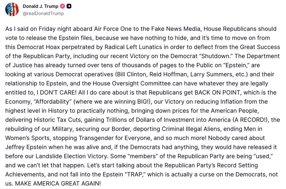 TRUMP: "Release the Epstein files - we have nothing to hide." 

"Let them have whatever they are legally entitled to, I DON'T CARE!"