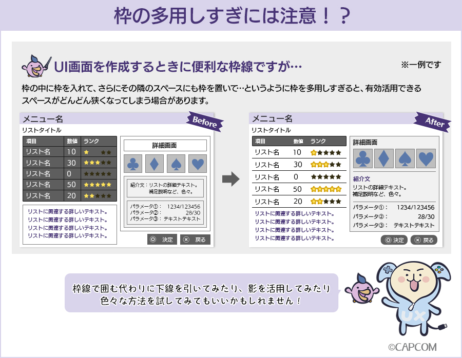 CAPCOM_UXD's tweet image. UI画面を作成するとき、枠を使うと情報の整理に便利ですが、枠の中に枠の中に枠…と枠を増やしすぎるとゴチャついてしまい、
逆に視認性が悪くなることがあります。枠の代わりに下線などを使ってみてもいいかもしれません。
#カプコンUI #ゲームUI