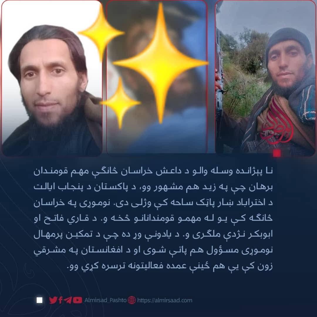 دیته وای کش 
*نا پېژانده وسله والو د داعش خراسان څانګې مهم قومندان برهان چې په زید هم مشهور وو، د پاکستان د پنجاب ایالت د اختراباد ښار پاټک ساحه کې وژلی دی.
