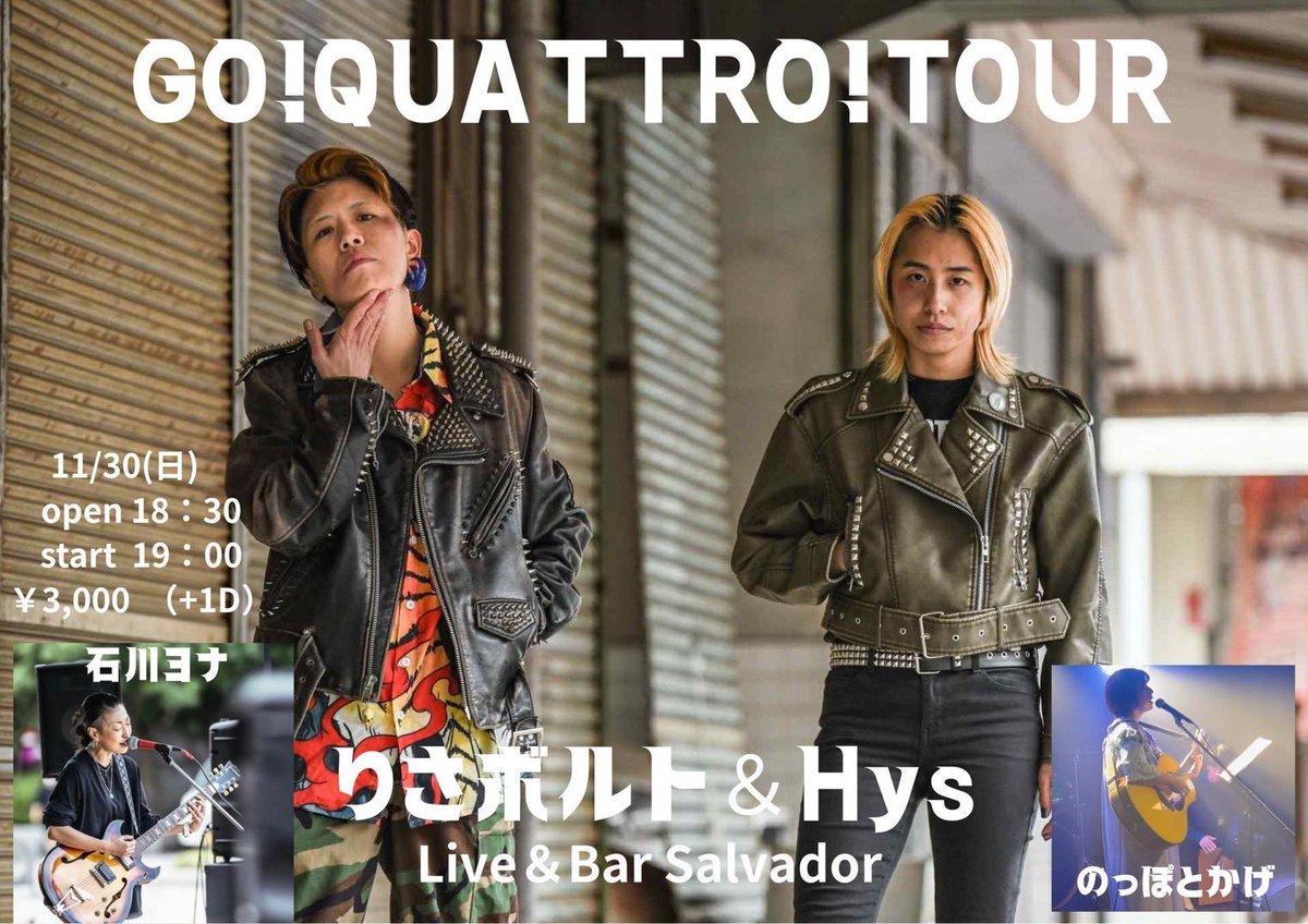 りさボルト＆Hys
GO!QUATTRO!TOUR

11/30(日)高知 Bar Salvador
OPEN 18:30 / START 19:00
TICKET ￥3,000(別途ドリンク代)

出演
石川ヨナ
のっぽとかげ
りさボルト＆Hys