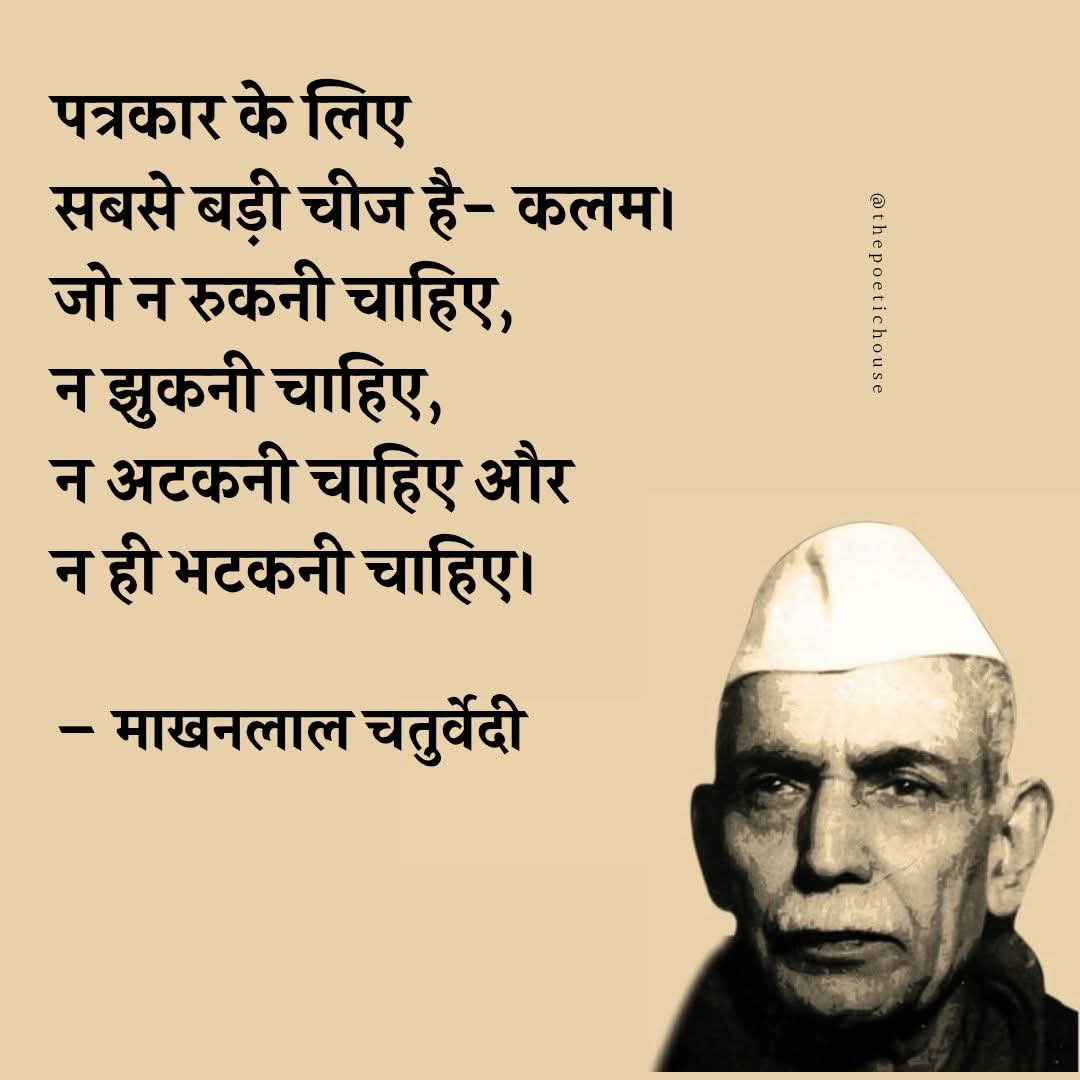 पत्रकार के लिए सबसे बड़ी चीज है- कलम । जो न रुकनी चाहिए, न झुकनी चाहिए, न अटकनी चाहिए और न ही भटकनी चाहिए ।

- माखनलाल चतुर्वेदी