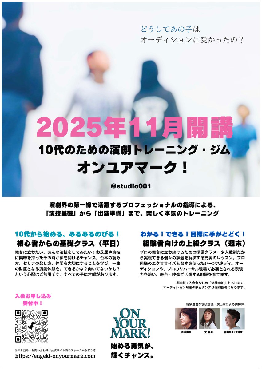 ここでしか受けられない、
10代のための特別な演劇レッスンを。

「オンユアマーク！」開講
体験受講お申し込み受付中です。

俳優になりたい！
あのオーディションに受かりたい！
もっと自分に合ったレッスンを受けたい！
そんな気持ちが本気になったら、
どうぞ体験してください。