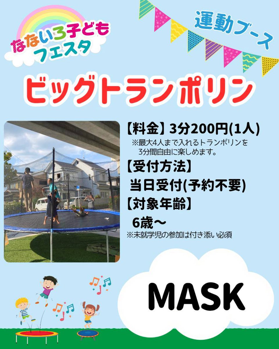 なないろ子どもフェスタ 【運動ブース紹介】

■ビッグトランポリン
MASK

みんな笑顔になるビッグトランポリン。
直径が5m程あるので、お友達・家族と一緒に楽しめます！

【料金】3分200円(1人)
※最大4人まで入れるトランポリンを3分間自由に楽しめます。

linktr.ee/nanairokidsfes…