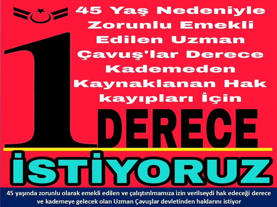 #UzmanÇavuş
#UzmanÇavuşlar
#EmekliUzmanÇavuşlar
#BirDereceHak
<a href="/RTErdogan/">Recep Tayyip Erdoğan</a>
<a href="/tcsavunma/">T.C. Millî Savunma Bakanlığı</a>
<a href="/hulusiakarmedya/">Hulusi AKAR</a>
<a href="/Akparti/">AK Parti</a>
<a href="/nacibostanci/">M. Naci Bostancı</a>
<a href="/akbasogluemin/">Av. M.Emin AKBAŞOĞLU 🇹🇷</a>
<a href="/AliYerlikaya/">Ali Yerlikaya</a>
<a href="/UlviYonter/">Dr.İzzet Ulvi YÖNTER</a>
<a href="/dbdevletbahceli/">Devlet Bahçeli</a>
<a href="/MHP_Bilgi/">MHP</a>
<a href="/mustafaelitas/">Mustafa Elitaş</a>
<a href="/UlviYonter/">Dr.İzzet Ulvi YÖNTER</a>
<a href="/erkanakcay45/">Erkan Akçay</a>
<a href="/TEMUD_2024/">Türkiye Emekli Uzman Erbaşlar Derneği (TEMUD)</a>
<a href="/alitilkici38/">Ali Tilkici 🇹🇷</a>
<a href="/HMBakanligi/">T.C. Hazine ve Maliye Bakanlığı</a>