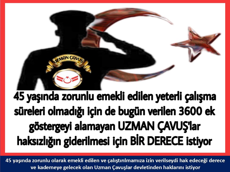 #UzmanÇavuş
#UzmanÇavuşlar
#EmekliUzmanÇavuşlar
#BirDereceHak
<a href="/RTErdogan/">Recep Tayyip Erdoğan</a>
<a href="/tcsavunma/">T.C. Millî Savunma Bakanlığı</a>
<a href="/hulusiakarmedya/">Hulusi AKAR</a>
<a href="/Akparti/">AK Parti</a>
<a href="/nacibostanci/">M. Naci Bostancı</a>
<a href="/akbasogluemin/">Av. M.Emin AKBAŞOĞLU 🇹🇷</a>
<a href="/AliYerlikaya/">Ali Yerlikaya</a>
<a href="/UlviYonter/">Dr.İzzet Ulvi YÖNTER</a>
<a href="/dbdevletbahceli/">Devlet Bahçeli</a>
<a href="/MHP_Bilgi/">MHP</a>
<a href="/mustafaelitas/">Mustafa Elitaş</a>
<a href="/UlviYonter/">Dr.İzzet Ulvi YÖNTER</a>
<a href="/erkanakcay45/">Erkan Akçay</a>
<a href="/TEMUD_2024/">Türkiye Emekli Uzman Erbaşlar Derneği (TEMUD)</a>
<a href="/alitilkici38/">Ali Tilkici 🇹🇷</a>
<a href="/HMBakanligi/">T.C. Hazine ve Maliye Bakanlığı</a>