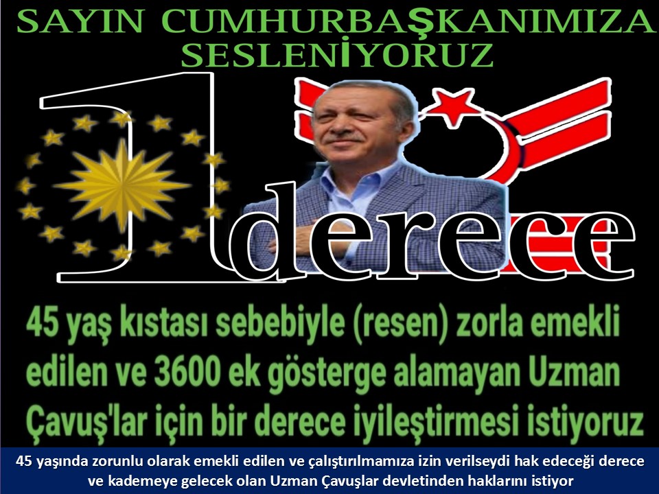 #UzmanÇavuş
#UzmanÇavuşlar
#EmekliUzmanÇavuşlar
#BirDereceHak
<a href="/RTErdogan/">Recep Tayyip Erdoğan</a>
<a href="/tcsavunma/">T.C. Millî Savunma Bakanlığı</a>
<a href="/hulusiakarmedya/">Hulusi AKAR</a>
<a href="/Akparti/">AK Parti</a>
<a href="/nacibostanci/">M. Naci Bostancı</a>
<a href="/akbasogluemin/">Av. M.Emin AKBAŞOĞLU 🇹🇷</a>
<a href="/AliYerlikaya/">Ali Yerlikaya</a>
<a href="/UlviYonter/">Dr.İzzet Ulvi YÖNTER</a>
<a href="/dbdevletbahceli/">Devlet Bahçeli</a>
<a href="/MHP_Bilgi/">MHP</a>
<a href="/mustafaelitas/">Mustafa Elitaş</a>
<a href="/UlviYonter/">Dr.İzzet Ulvi YÖNTER</a>
<a href="/erkanakcay45/">Erkan Akçay</a>
<a href="/TEMUD_2024/">Türkiye Emekli Uzman Erbaşlar Derneği (TEMUD)</a>
<a href="/alitilkici38/">Ali Tilkici 🇹🇷</a>
<a href="/HMBakanligi/">T.C. Hazine ve Maliye Bakanlığı</a>