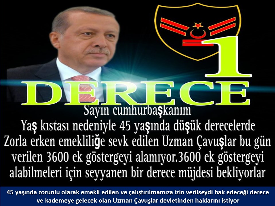 #UzmanÇavuş
#UzmanÇavuşlar
#EmekliUzmanÇavuşlar
#BirDereceHak
<a href="/RTErdogan/">Recep Tayyip Erdoğan</a>
<a href="/tcsavunma/">T.C. Millî Savunma Bakanlığı</a>
<a href="/hulusiakarmedya/">Hulusi AKAR</a>
<a href="/Akparti/">AK Parti</a>
<a href="/nacibostanci/">M. Naci Bostancı</a>
<a href="/akbasogluemin/">Av. M.Emin AKBAŞOĞLU 🇹🇷</a>
<a href="/AliYerlikaya/">Ali Yerlikaya</a>
<a href="/UlviYonter/">Dr.İzzet Ulvi YÖNTER</a>
<a href="/dbdevletbahceli/">Devlet Bahçeli</a>
<a href="/MHP_Bilgi/">MHP</a>
<a href="/mustafaelitas/">Mustafa Elitaş</a>
<a href="/UlviYonter/">Dr.İzzet Ulvi YÖNTER</a>
<a href="/erkanakcay45/">Erkan Akçay</a>
<a href="/TEMUD_2024/">Türkiye Emekli Uzman Erbaşlar Derneği (TEMUD)</a>
<a href="/alitilkici38/">Ali Tilkici 🇹🇷</a>
<a href="/HMBakanligi/">T.C. Hazine ve Maliye Bakanlığı</a>