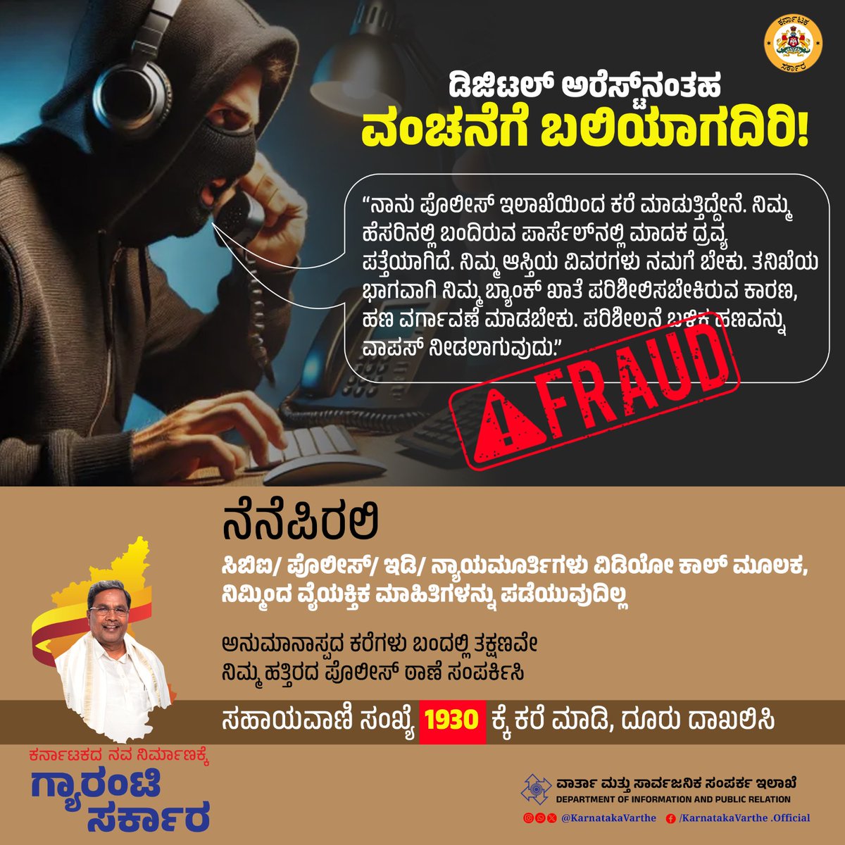 ಡಿಜಿಟಲ್‌ ಅರೆಸ್ಟ್‌ನಂತಹ ವಂಚನೆಗೆ ಬಲಿಯಾಗದಿರಿ!

ನೆನೆಪಿರಲಿ.. ಸಿಬಿಐ/ ಪೊಲೀಸ್‌/ ಇಡಿ/ ನ್ಯಾಯಮೂರ್ತಿಗಳು ವಿಡಿಯೋ ಕಾಲ್‌ ಮೂಲಕ, ನಿಮ್ಮಿಂದ ವೈಯಕ್ತಿಕ ಮಾಹಿತಿಗಳನ್ನು ಪಡೆಯುವುದಿಲ್ಲ.

ಅನುಮಾನಾಸ್ಪದ ಕರೆಗಳು ಬಂದಲ್ಲಿ ತಕ್ಷಣವೇ ನಿಮ್ಮ ಹತ್ತಿರದ ಪೊಲೀಸ್‌ ಠಾಣೆ ಸಂಪರ್ಕಿಸಿ ಅಥವಾ ಸಹಾಯವಾಣಿ ಸಂಖ್ಯೆ 1930ಕ್ಕೆ ಕರೆ ಮಾಡಿ, ದೂರು