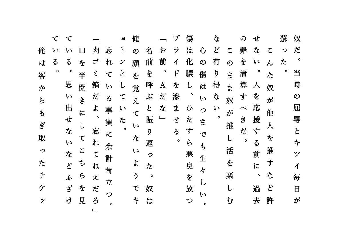 mkmmkkkmmmmm's tweet image. プライドが高すぎて、誰かを推すこともできない。
推し活をすること自体、推しの人間に負けを認めた感覚になる。
だが、この増大したプライドは何かの役に立つ未来があると信じている。
プライドを誇示し、己の価値を伝えていくのだ。
#小説 #ショートショート #Web小説 #推し不在 #推し活