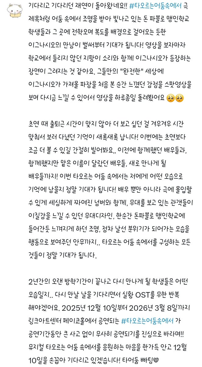 poooohkki's tweet photo. 기다리고 기다리던 재연이 돌아왔네요!! #타오르는어둠속에서 극 제목처럼 어둠 속에서 조명을 받아 빛나고 있는 돈 파블로 맹인학교 학생들과 그 곳에 전학오며 복도를 배경으로 걸어오는 듯한 이그나시오의 만남이 벌써부터 기대가 됩니다! 영상을 보자마자 학교에서 들리지 않던 지팡이 소리와 함께 이그나시오가 등장하는 장면이 그려지는 것 같아요. 그들만의 "완전한" 세상에 이그나시오가 가져올 파장을 처음 본 순간 느꼈던 감정을 스팟영상을 보며 다시금 느낄 수 있어서 영상을 하루종일 돌려봤어요 🥺🥺

초연 때 출퇴근 시간이 맞지 않아 더 보고 싶던 걸 겨우겨우 시간 맞춰서 보러 다녔던 기억이 새록새록 납니다! 이번에는 초연보다 조금 더 볼 수 있길 간절히 빌어봐요,, 이전에 함께했던 배우들과, 함께했지만 맡은 이���이 달랐던 배우들, 새로 만나게 될 배우들까지! 이번 타오르는 어둠 속에서는 저에게 어떤 모습으로 기억에 남을지 정말 기대가 됩니다! 배우 뿐만 아니라 극에 몰입할 수 있게 세심하게 짜여진 넘버와 함께, 무대를 보고 있는 관객들이 이질감을 느낄 수 있던 무대디자인, 한순간 돈파블로 맹인학교에 들어간듯 느껴지게 하던 조명, 점차 날선 분위기가 되어가는 모습을 행동으로 보여주던 안무까지.. 타오르는 어둠 속에서를 구성하는 모든 것들이 정말 기대가 됩니다.

2년간의 오랜 방학기간이 끝나고 다시 만나게 될 학생들은 어떤 모습일지.. 다시 만날 날을 기다리면서 실황 OST를 무한 반복 해야겠어요. 2025년 12월 10일부터 2026년 3월 8일까지 링크아트센터 페이코홀에서 공연되는 #타오르는어둠속에서 가 공연기간동안 큰 사고 없이 무사히 공연되기를 진심으로 바라며!! 뮤지컬 타오르는 어둠 속에서를 응원하는 마음을 한가득 안고 12월 10일을 손꼽아 기다리고 있겠습니다! 타어��� 빠팅♥︎