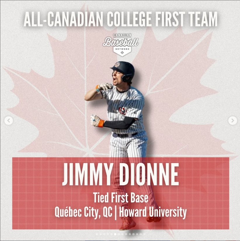 2025 CBN All-Canadian College First Team

1B - Jimmy Dionne (Quebec City, Que.), Howard Hawks

<a href="/JimmyDionne3/">Jimmy Dionne</a> <a href="/DawgsAcademy/">Okotoks Dawgs Academy</a> <a href="/ABCacademie/">Académie de Baseball du Canada</a> <a href="/HC_HawkBaseball/">Howard Baseball</a>