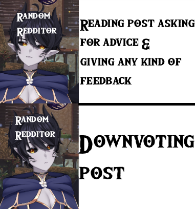 Posted in 2 vtuber-specific reddits yesterday asking for advice on  vtube studio toggles. Was specific with my request, tagged correctly in both places, included helpful info and context. Downvoted both places.

Scrolling past is an option guys...

Anyway have a meme.