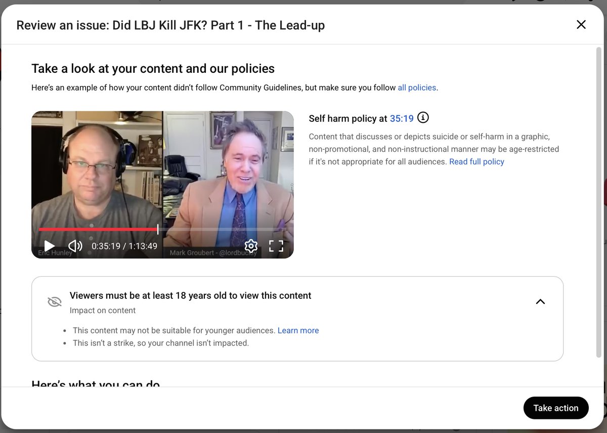 hunleyeric's tweet photo. Welcome to the ludicrous YouTube stuff @lordbuckly and I deal with! 
This video from 02/08/2022 with 490,488 views has been age-restricted as of TODAY! 
Exact quote at time stamp 34:35 (this is where the word "Suicide" so the shown timestamp is even incorrect)

"Harry Marshall gets shot 5 times in the stomach, and then they drag him - with some with some hose to the back of his exhaust pipe - put him in his car, and put the pipe through the window like he commited suicide. Right, his rifle is lying there. So the judge declares it a suicide. So of course there's no carbon monoxide in his body so the autopsy is done in 5 seconds and the judge in that area declares it a suicide."

The YouTube policy is "However, we do not allow content on YouTube that promotes suicide, self-harm, or eating disorders, that is intended to shock or disgust, or that poses a considerable risk to viewers."

This is not promoting suicide or self-harm, it is the exact opposite. It is pointing out a grave injustice that was done to the man Harry Marshall whose "Suicide" changed to "homocide" as shown here in this UPI article:
https://t.co/VsG5UneK9j
making this absolutely educational.

This is ridiculous @TeamYouTube!