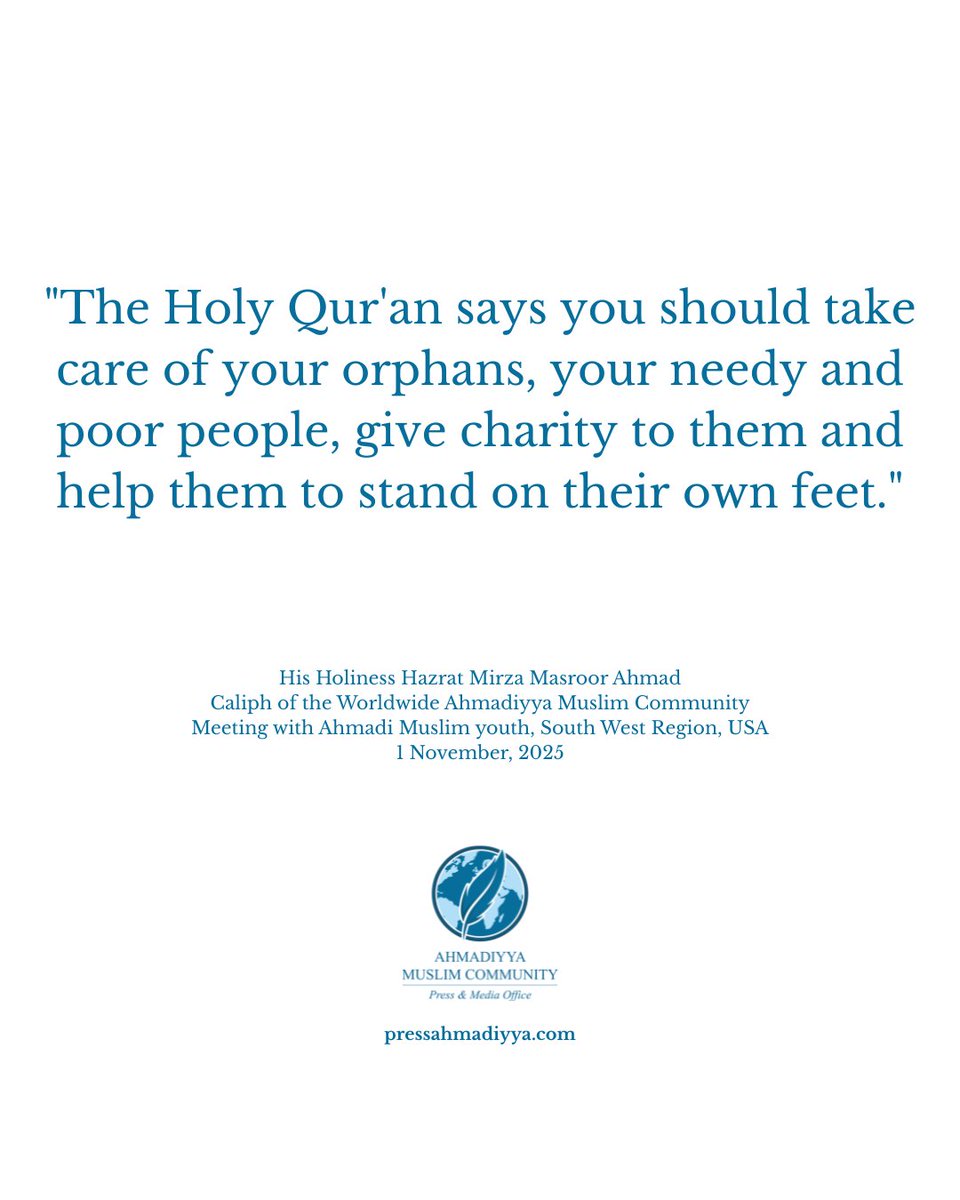 In meetings with delegations last weekend, His Holiness Hazrat Mirza Masroor Ahmad gave guidance to Ahmadi Muslim youth from the United States and team members of Humanity First UK. 

He reminded them of Islam's teachings about serving the poor and needy sections of society, the