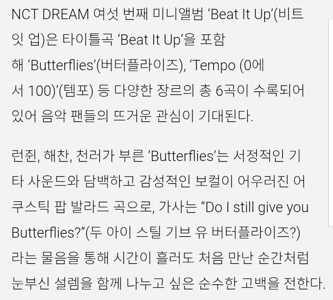 드림 BEAT IT UP 수록곡

Butterflies
런쥔, 해찬 천러 유닛곡
서정적인 기타 사운드와 담백하고 감성적인 보컬이 어우러진 어 쿠스틱 팝 발라드 곡

가사는 "Do I still give you Butterflies?"라는 물음을 통해 시간이 흘러도 처음 만난 순간처럼 눈부신 설렘을 함께 나누고 싶은 순수한 고백