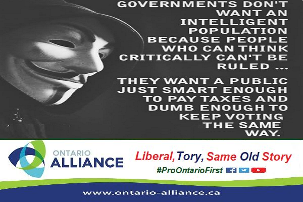Governments do not want an intelligent population because people who can think critically cannot be ruled ... they want a public just smart enough to pay taxes and dumb enough to keep voting the same way ... voting for the same old Liberals or Tories, or status quo New Democrats