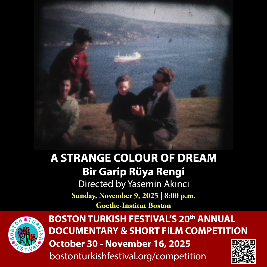 BTF's 20th Annual Documentary &amp; Short Film Competition Finalist:

A Strange Colour of Dream
Bir Garip Rüya Rengi

Directed by Yasemin Akıncı

Doc. | 74 min. | 2024

NOVEMBER 9, 2025
8:00pm
Goethe-Institut Boston

bostonturkishfestival.org/competition

#bostonturkishfestival