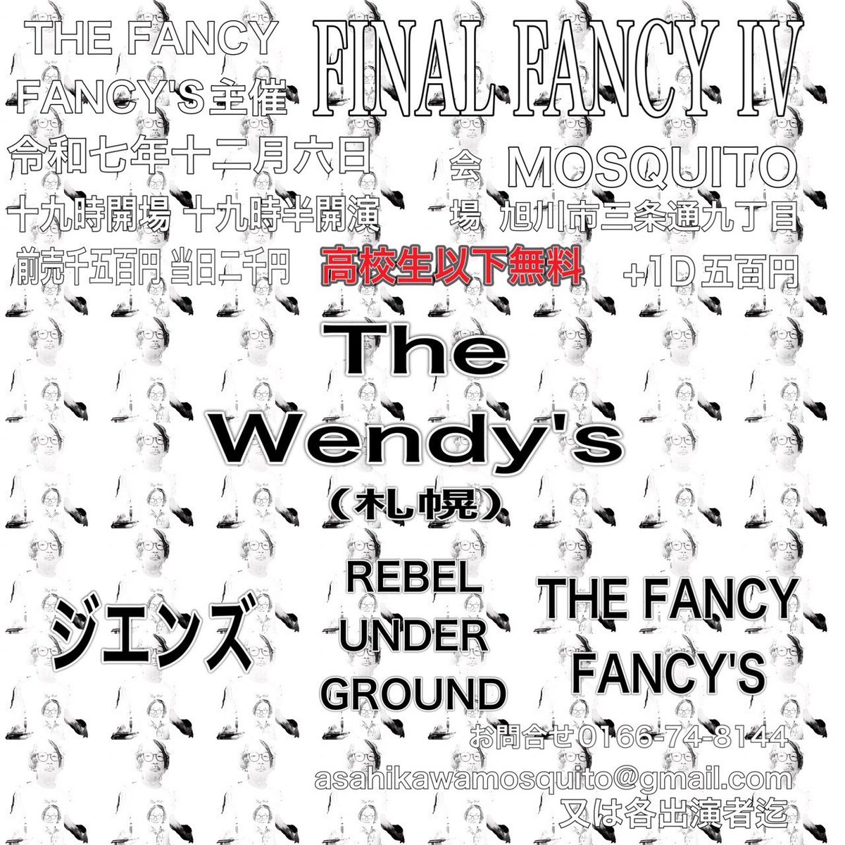 2025.12.6（sat）
THE FANCY FANCY'S pre
FINAL FANCY vol.Ⅳ

旭川MOSQUITO

The Wendy's（札幌）
REBEL UNDER GROUND
ジエンズ
THE FANCY FANCY'S

OPEN19:00
START19:30
adv￥1500 door￥2000
+1d￥500
高校生以下無料