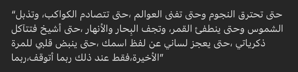 Until the stars burn out &amp; all worlds end, until planets collide &amp; suns wither, until the moon’s light dies &amp; the seas run dry, until I grow so old that my memories fade away, &amp; my tongue cannot say your name, until my heart beats its last, only then…will I maybe stop, maybe.