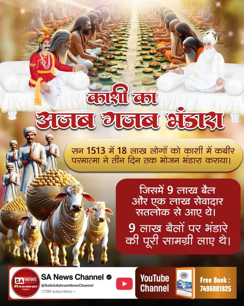 #512वां_दिव्य_धर्मयज्ञ_दिवस
सन 1513 में 18 लाख लोगों को काशी में कबीर परमात्मा ने तीन दिन तक भोजन भंडारा कराया। 
जिसमें 9 लाख बैल और एक लाख सेवादार सतलोक से आए थे। 9 लाख बैलों पर भंडारे की पूरी सामग्री लाए थे।

Watch Sant RampalJi YtLive