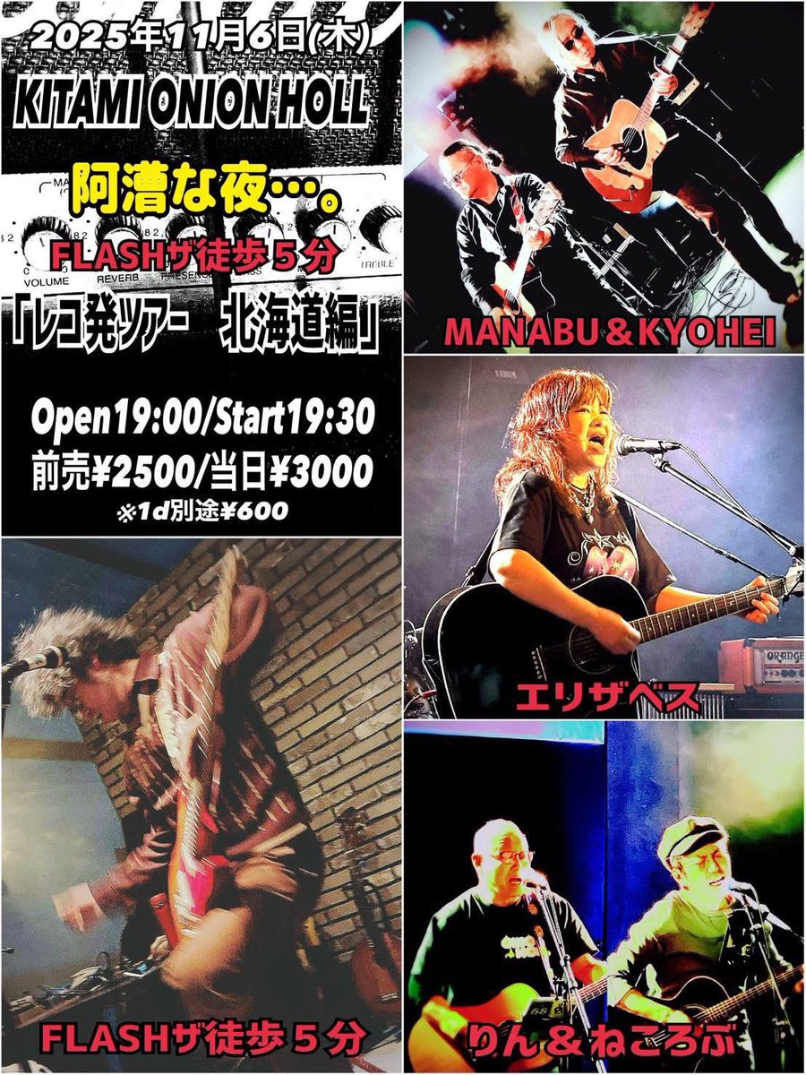 本日！

◆2025年11月6日(木)
KITAMI ONION HOLL

阿漕な夜…。

FLASHザ徒歩５分
「レコ発ツアー　北海道編」

◇FLASHザ徒歩５分
◇MANABU＆KYOHEI
◇りん＆ねころぶ
◇エリザベス

Open19:00/Start19:30
前売¥2500/当日¥3000
※1d別途¥600