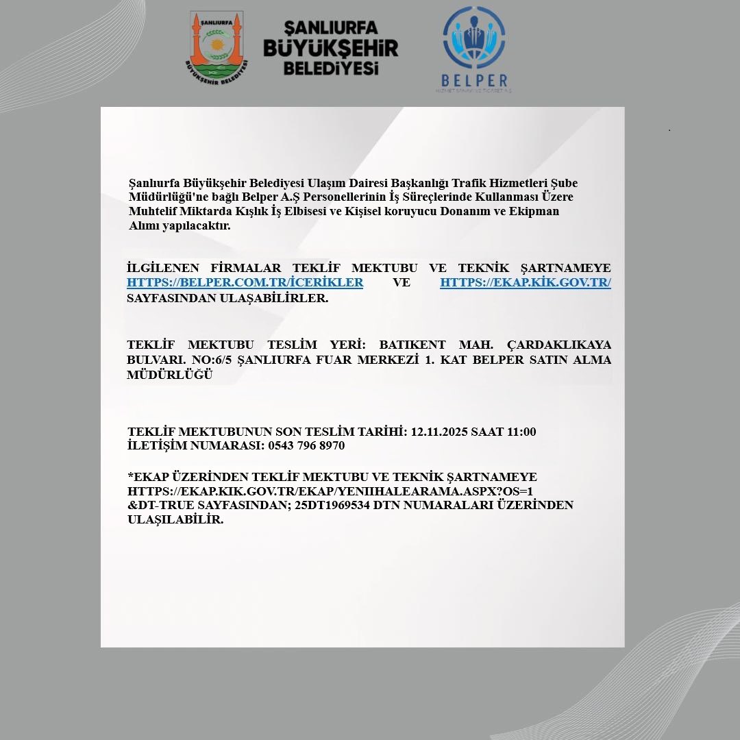 Şanlıurfa Büyükşehir Belediyesi Ulaşım Dairesi Başkanlığı Trafik Hizmetleri Şube Müdürlüğü'ne bağlı Belper A.Ş Personellerinin Kullanması Üzere Kışlık İş Elbisesi ve Kişisel koruyucu Donanım Alımı yapılacaktır.

İlgilenen Firmalar Teklif Mektubu ve Teknik Şartnameye EKAP Doğrudan