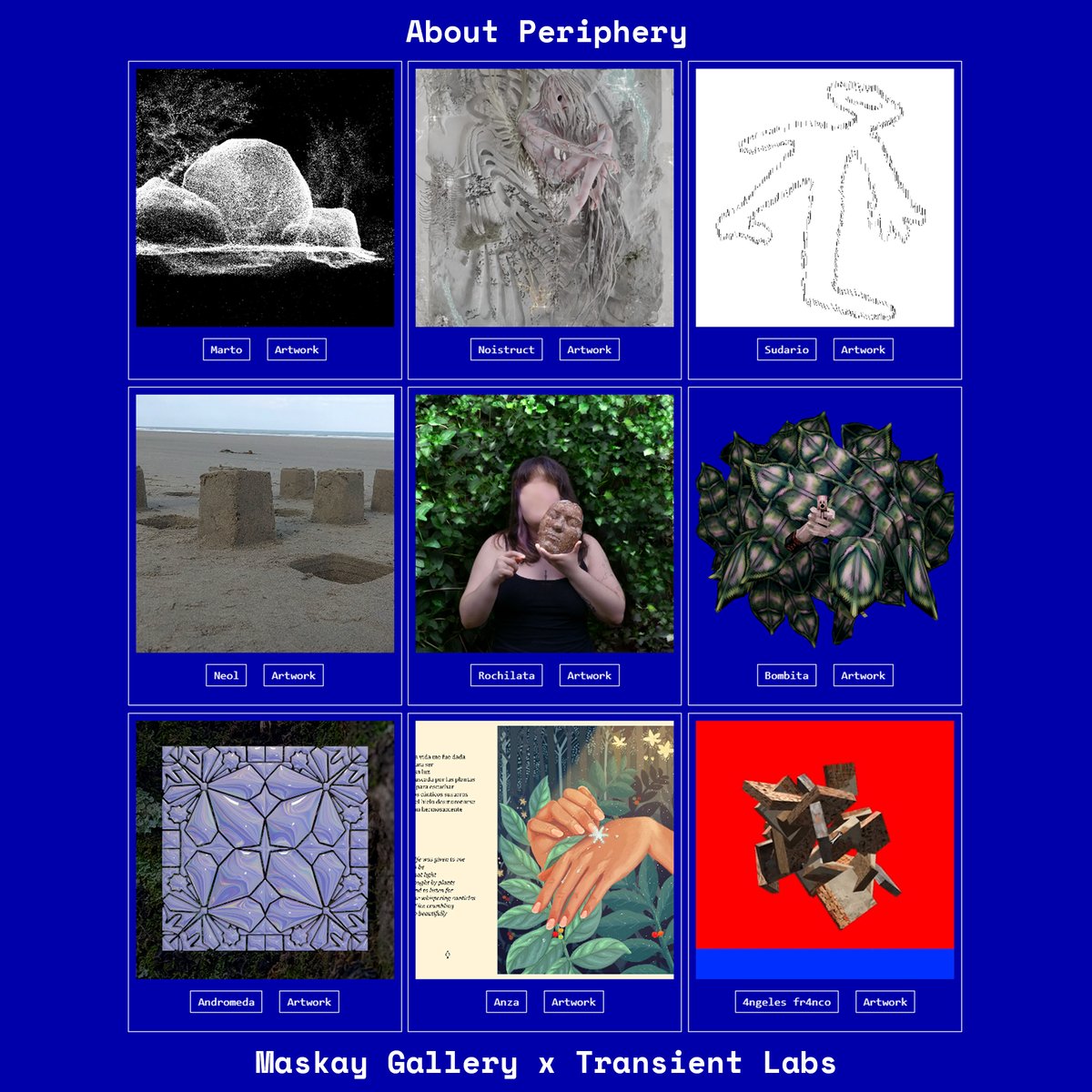 About Periphery
<a href="/maskaygallery/">Maskay Gallery</a> x <a href="/TransientLabs/">Transient Labs</a> 

artists
<a href="/____marto/">Marto</a> <a href="/noistruct/">noistruct</a> <a href="/Dusk_Shroud/">Sudario del Anochecer</a> <a href="/x_Neol_x/">☆ - Neol - ☆</a>   <a href="/rochilata/">røchilata.</a> <a href="/BOMBITA_ar/">BOMBITA</a> <a href="/Andr0ginx/">AndrómedA</a> <a href="/anza__c/">An</a> <a href="/4ngelesfr4nco/">4ngelesfr4nco</a> 

curator
<a href="/stipinpixel/">stipinpixel</a> 

➯ maskay.gallery 
➯ <a href="/base/">Base</a>