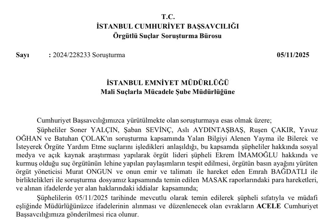 İstanbul Cumhuriyet Başsavcılığından Mali Şube’ya yazılan yazıda aşağıda ismi geçen şahısların “acele savcılığa mevcutlu gönderilmesi” talep edildi.

Talepte “yalan bilgiyi yaymak” ve MASAK tespitleriyle “Ongun ve Bağdatlı’dan para almak” denildi.

“Cumhuriyet Başsavcılığımızca