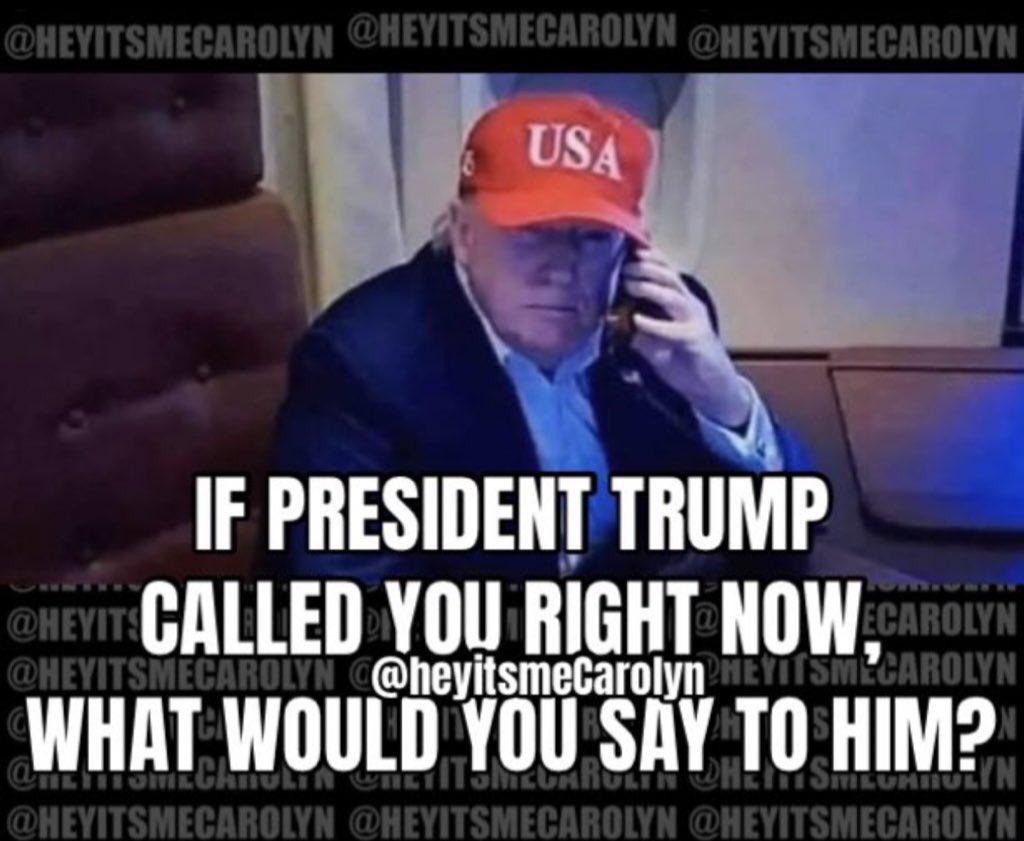 heyitsmeCarolyn's tweet image. If President Trump called you right now, 
what would you say to him? 🤔