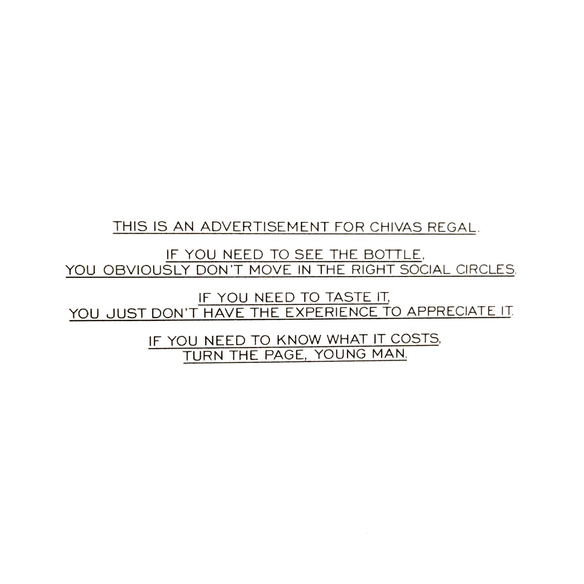 Check out this 1988 Chivas Regal ad that told readers they probably weren't good enough to buy it.

You will learn something you can apply as soon as today.

First, the design alone would grab your attention.

Tiny block of text centered on a massive white page, which made you