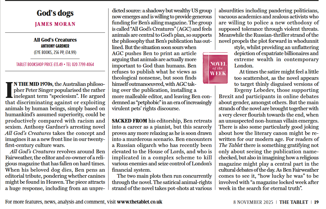 ‘This arresting novel takes pot-shots at pandering politicians, vacuous academics and zealous activists policing a new orthodoxy of supposed tolerance through violent threats. The main strands are brought together with a very clever flourish’ The Tablet on ALL GOD’S CREATURES