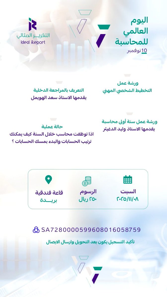 السلام عليكم
مكتب التقرير المثالي سيقيم فعالية اليوم العالمي للمحاسبة
بمدينة بريدة 8:45
 السبت 08/ 11/ 2025م
محاور الورشة:
1- التخطيط الشخصي المهني.
2- التعريف بالمراجعة الداخلية يقدمها الاستاذ سعد الهويمل.
3- سنة أولى محاسبة يقدمها الاستاذ وليد الدغيثر
4- حالة عملية.
برسوم رمزية