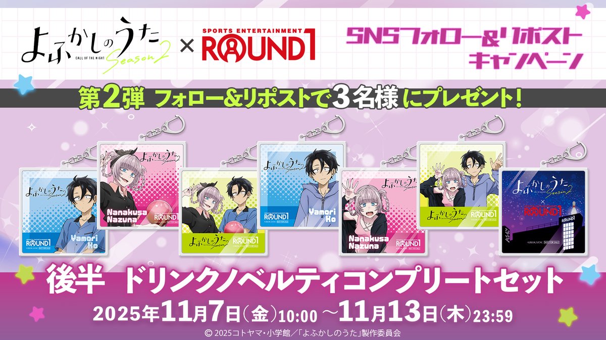 ／
TVアニメ『よふかしのうた Season2』 × #ラウンドワン
第2弾フォロー＆リポストキャンペーン📯
＼

スクエア型アクリルキーホルダー コンプリートセットを3名様にプレゼント!

応募方法⬇️
1⃣<a href="/round1_fanevent/">【公式】ラウンドワンライブ&コラボ</a>」 をフォロー
2⃣このポストをリポスト

締切　11/13(水)23:59まで

#よふかしのうた