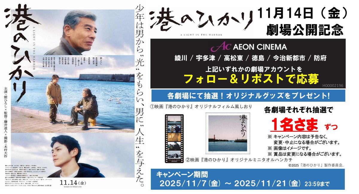 四国・防府イオンシネマ６館企画

『#港のひかり 』

少年は男から"光"をもらい、
　　　　　　男に"人生"を与えた。

2025年11月14日（金）
公開記念キャンペーン

フォロー＆リポストして豪華賞品🎁を当てよう！

応募方法
①<a href="/ac_utazu/">イオンシネマ宇多津【毎週水曜日はサンクスデー！】</a>をフォロー
②このポストをリポスト

#イオンシネマ宇多津