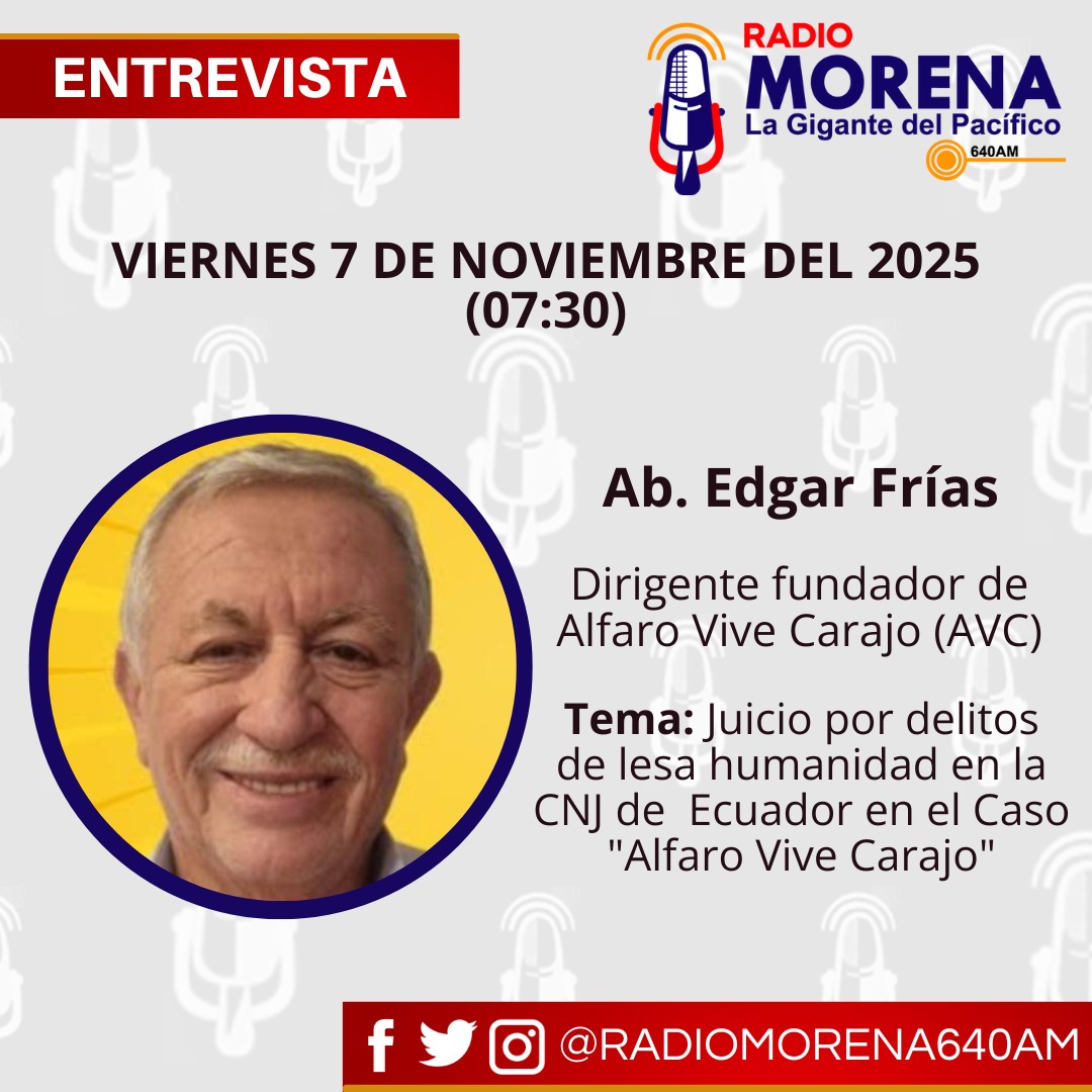 *AGENDA DE ENTREVISTAS, MORENA NOTICIAS PRIMERA EMISIÓN, VIERNES 7 DE NOVIEMBRE DE 2025 7:30 
Ab. Edgar Frías- Dirigente fundador de Alfaro Vive Carajo AVC
Tema: Juicio por delitos de lesa humanidad en la CNJ de  Ecuador en el Caso "Alfaro Vive Carajo"