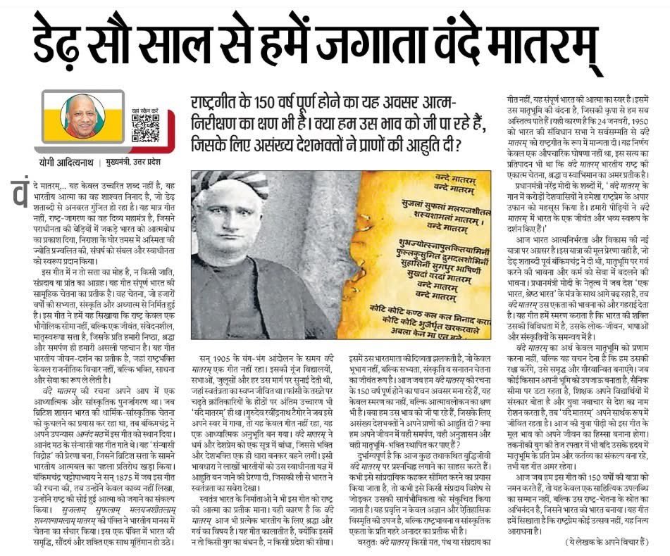 ❝वन्दे मातरम् यह केवल उच्चरित शब्द नहीं है, यह भारतीय आत्मा का वह शाश्वत निनाद है,जो डेढ़ शताब्दी से अनवरत गुंजित हो रहा है। 

इस गीत में न तो सत्ता का मोह है, न किसी जाति, संप्रदाय या प्रांत का आग्रह यह गीत संपूर्ण भारत की सामूहिक चेतना का प्रतीक है।❞
योगी आदित्यनाथ जी महाराज
