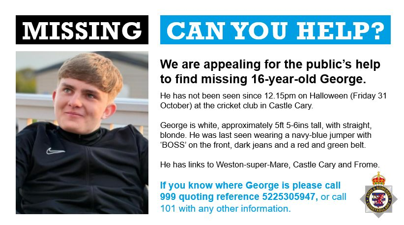 #MISSING Avon and Somerset Police are appealing for the public's help to locate missing 16-year-old George, who has not been seen since Halloween.
He has links to Weston-super-Mare, Castle Cary and Frome.
If you see him, or know of his whereabouts, please call us immediately ref