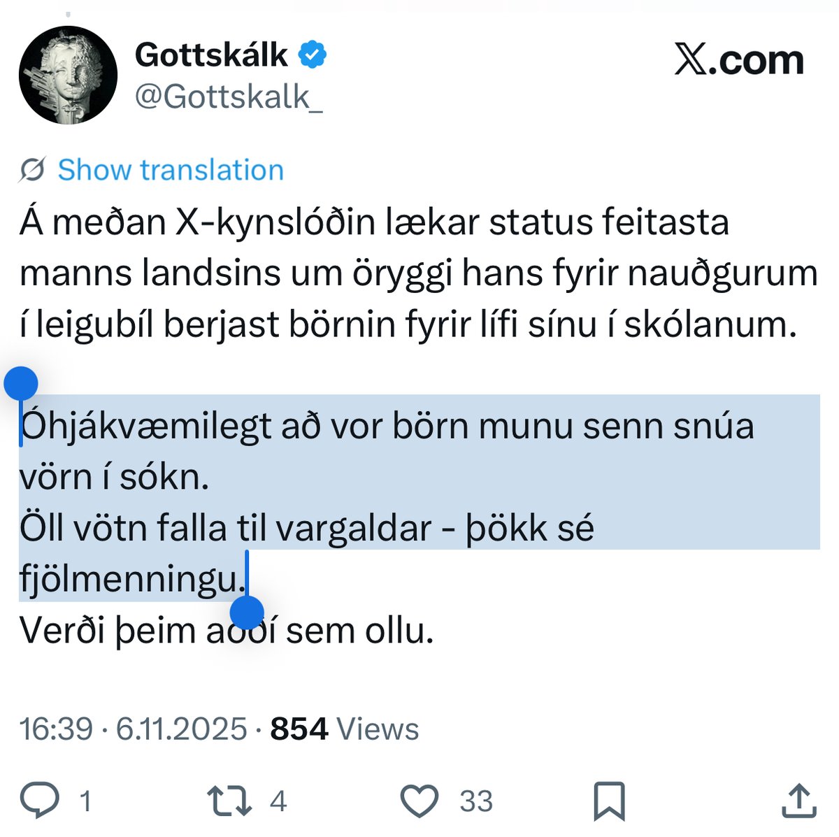 Kæru vinir, þetta sem Gottskálk skrifa – um íslensk börn sem munu snúa vörn í sókn í fjölmenningarsamfélagi þar sem ofbeldi og glæpir nú aukast – tengjast einu sem ég hugsa áðan þegar ég taka magaæfingar horfandi í hyldýpið klæddur í ekkert nema Chrome Hearts gleraugu reykjandi