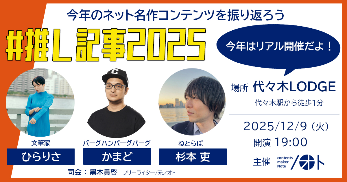 ＼5年ぶりのリアル開催／
コンテンツメーカー・有限会社ノオトは、今年も名作ウェブ記事振り返りイベント #推し記事2025 を開催します。

🗓️日時：12/9（火）19:00〜 
📍場所：代々木LODGE

＜ゲスト＞
杉本吏さん（ねとらぼ）
ひらりささん（文筆家）
かまどさん（バーグハンバーグバーグ）

詳細は👇